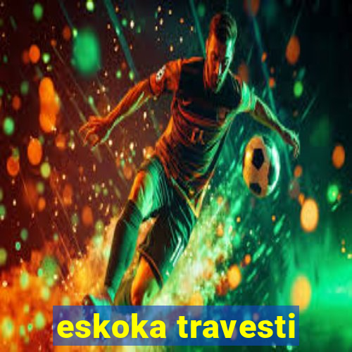 eskoka travesti